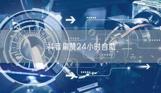 抖音刷赞24小时自助