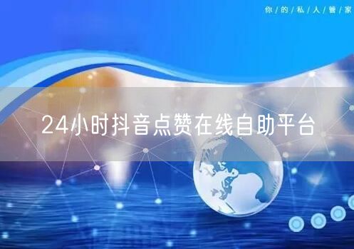 24小时抖音点赞在线自助平台