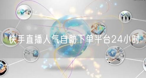 快手直播人气自助下单平台24小时