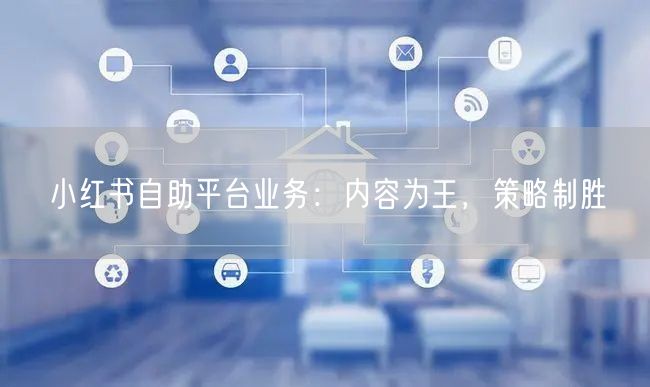 小红书自助平台业务：内容为王，策略制胜
