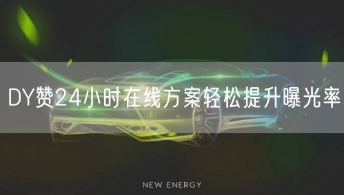 DY赞24小时在线方案轻松提升曝光率
