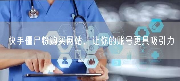 快手僵尸粉购买网站，让你的账号更具吸引力