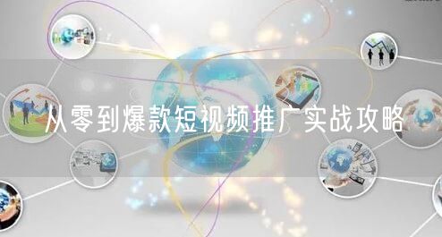 从零到爆款短视频推广实战攻略