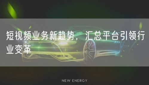 短视频业务新趋势，汇总平台引领行业变革