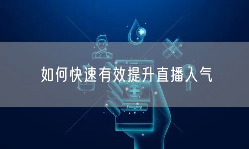 如何快速有效提升直播人气