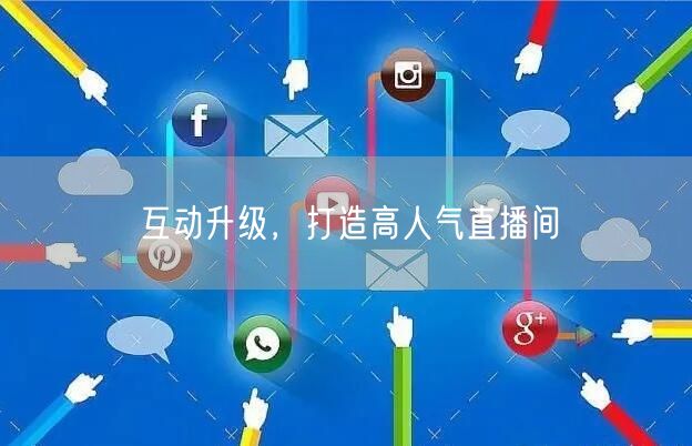 互动升级，打造高人气直播间