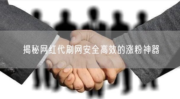 揭秘网红代刷网安全高效的涨粉神器