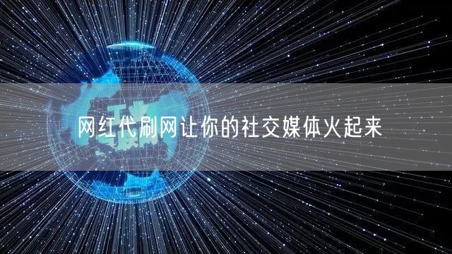 网红代刷网让你的社交媒体火起来