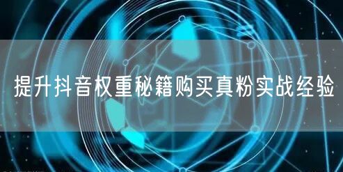 提升抖音权重秘籍购买真粉实战经验