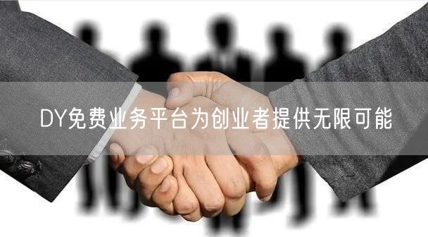 DY免费业务平台为创业者提供无限可能