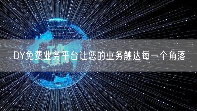 DY免费业务平台让您的业务触达每一个角落
