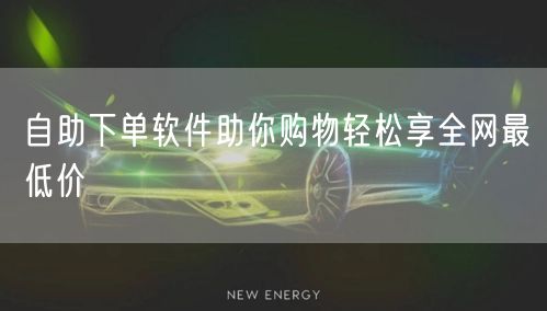 自助下单软件助你购物轻松享全网最低价
