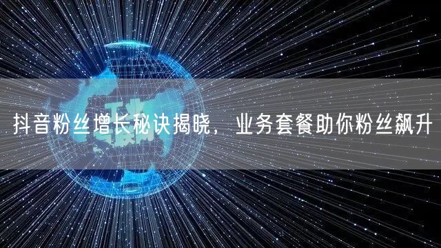 抖音粉丝增长秘诀揭晓，业务套餐助你粉丝飙升