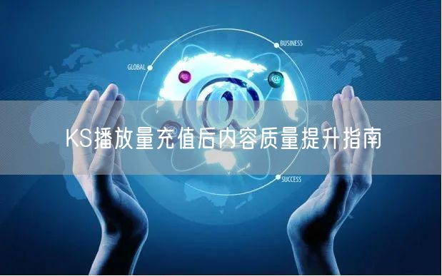 KS播放量充值后内容质量提升指南