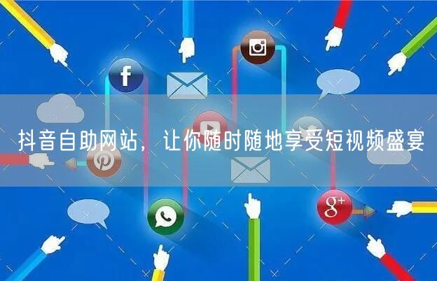 抖音自助网站，让你随时随地享受短视频盛宴