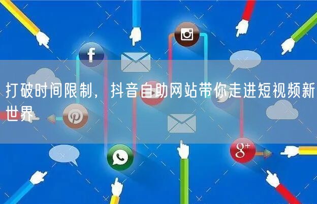 打破时间限制，抖音自助网站带你走进短视频新世界