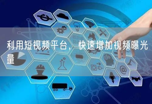 利用短视频平台，快速增加视频曝光量