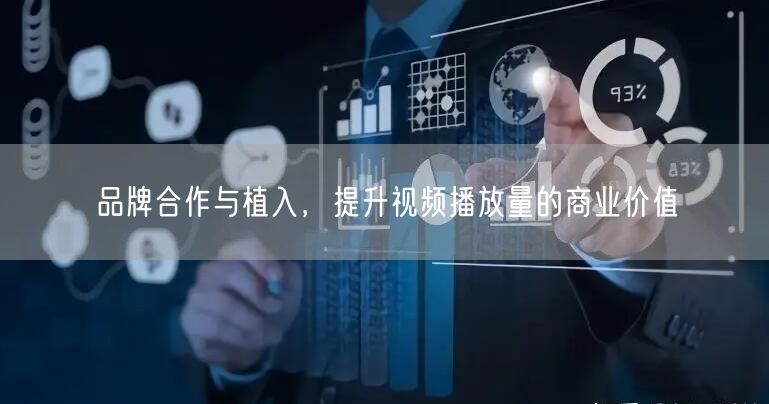 品牌合作与植入，提升视频播放量的商业价值