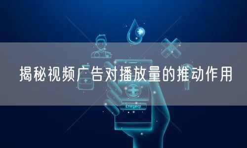 揭秘视频广告对播放量的推动作用