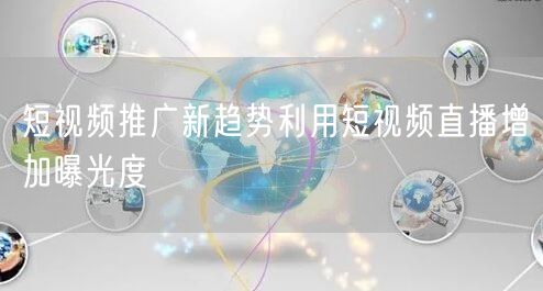 短视频推广新趋势利用短视频直播增加曝光度