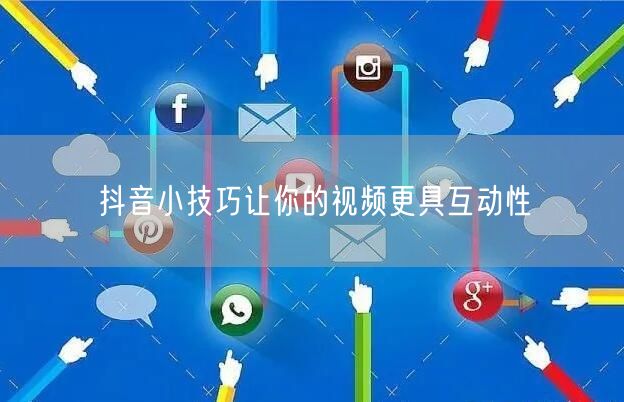 抖音小技巧让你的视频更具互动性