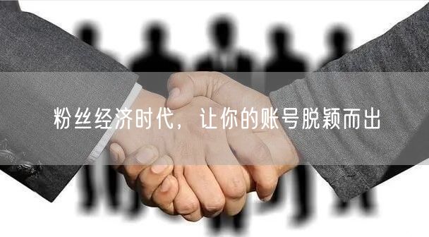 粉丝经济时代，让你的账号脱颖而出