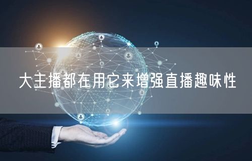 大主播都在用它来增强直播趣味性