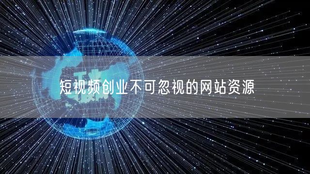 短视频创业不可忽视的网站资源