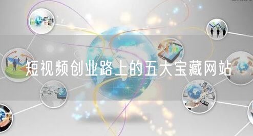 短视频创业路上的五大宝藏网站