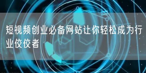 短视频创业必备网站让你轻松成为行业佼佼者