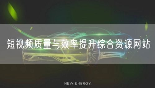 短视频质量与效率提升综合资源网站