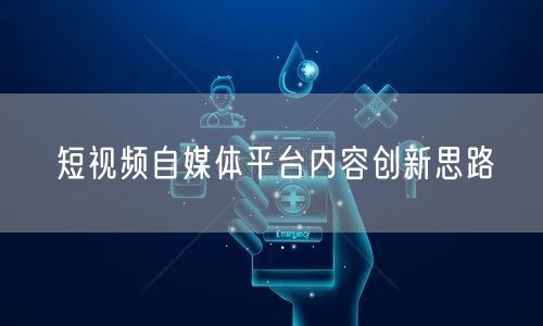 短视频自媒体平台内容创新思路