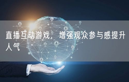 直播互动游戏，增强观众参与感提升人气