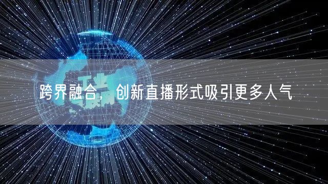 跨界融合，创新直播形式吸引更多人气