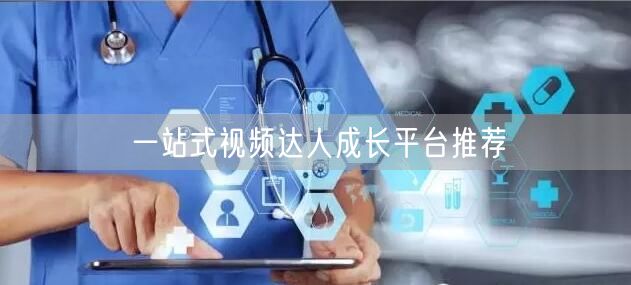 一站式视频达人成长平台推荐