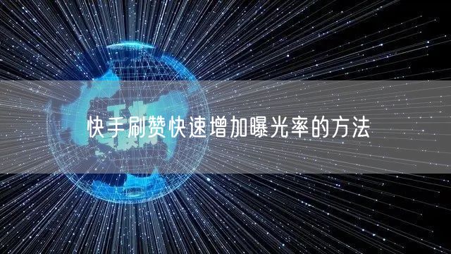 快手刷赞快速增加曝光率的方法