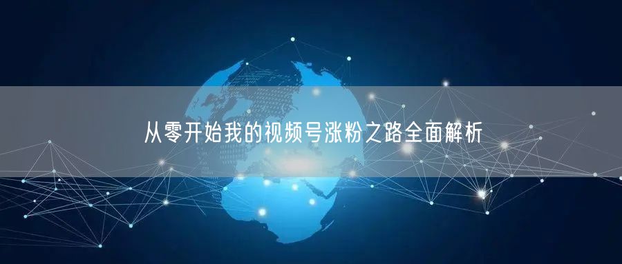 从零开始我的视频号涨粉之路全面解析