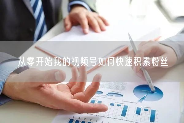 从零开始我的视频号如何快速积累粉丝
