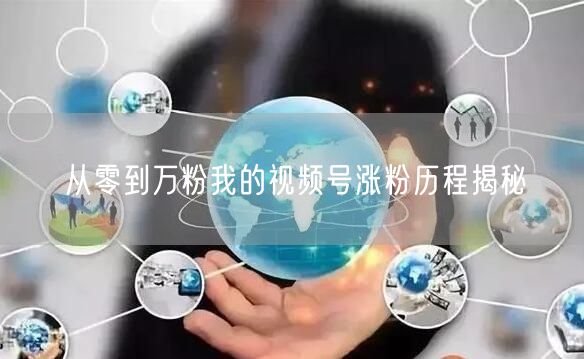 从零到万粉我的视频号涨粉历程揭秘