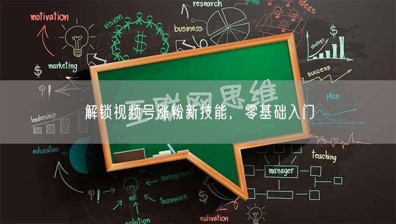 解锁视频号涨粉新技能，零基础入门