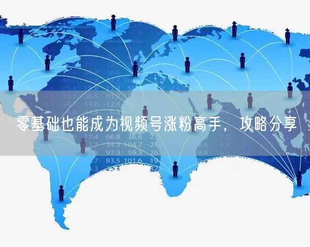 零基础也能成为视频号涨粉高手，攻略分享