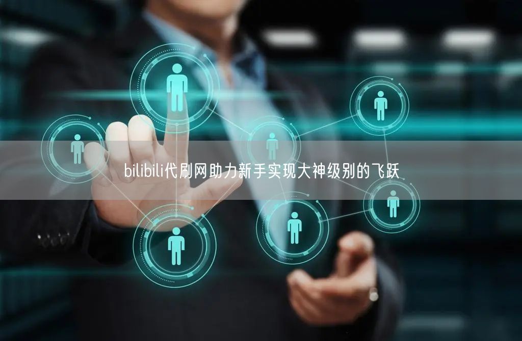 bilibili代刷网助力新手实现大神级别的飞跃