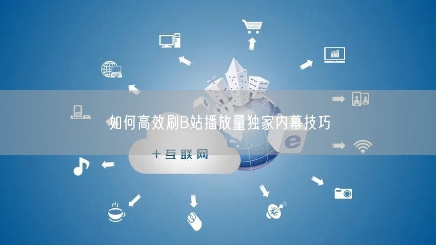 如何高效刷B站播放量独家内幕技巧