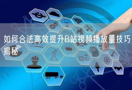 如何合法高效提升B站视频播放量技巧揭秘