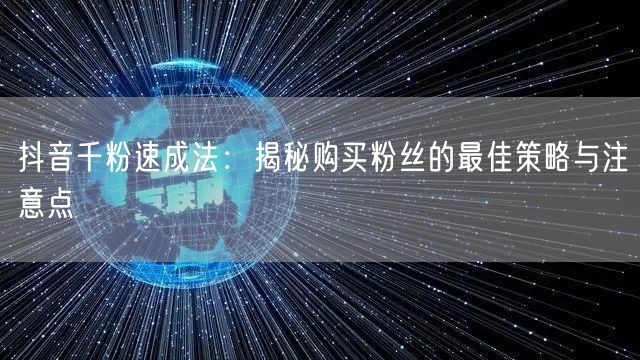 抖音千粉速成法：揭秘购买粉丝的最佳策略与注意点