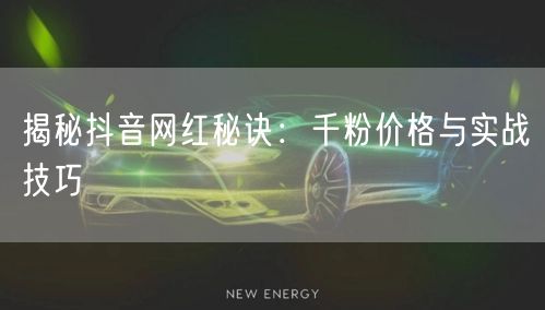 揭秘抖音网红秘诀：千粉价格与实战技巧
