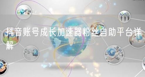 抖音账号成长加速器粉丝自助平台详解