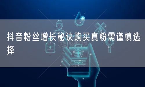 抖音粉丝增长秘诀购买真粉需谨慎选择