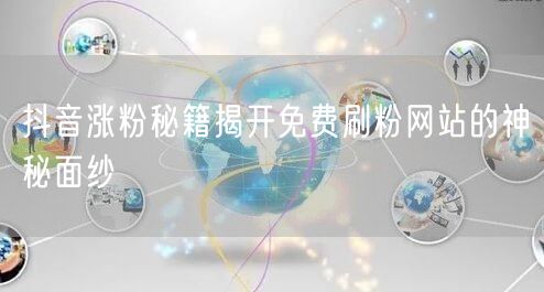 抖音涨粉秘籍揭开免费刷粉网站的神秘面纱