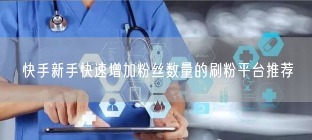 快手新手快速增加粉丝数量的刷粉平台推荐